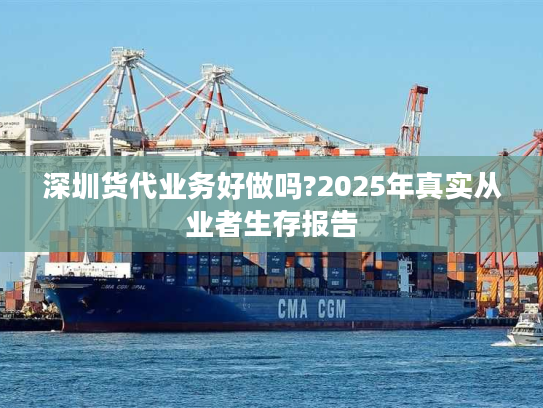 深圳货代业务好做吗?2025年真实从业者生存报告 深圳货代业务好做吗?2025年真实从业者生存报告