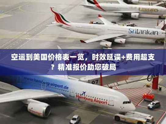 空运到美国价格表一览,时效延误+费用超支?精准报价助您破局 空运到美国价格表一览,时效延误+费用超支?精准报价助您破局