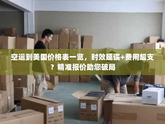 空运到美国价格表一览,时效延误+费用超支?精准报价助您破局 空运到美国价格表一览,时效延误+费用超支?精准报价助您破局