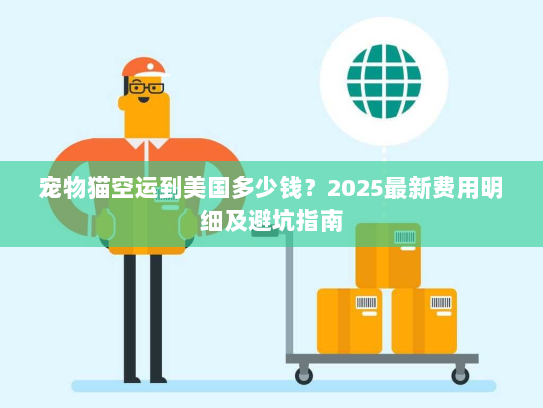 宠物猫空运到美国多少钱？2025最新费用明细及避坑指南