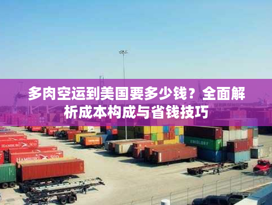 多肉空运到美国要多少钱？全面解析成本构成与省钱技巧