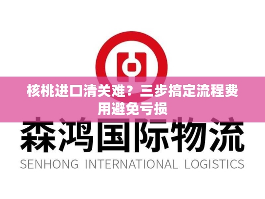 核桃进口清关难？三步搞定流程费用避免亏损