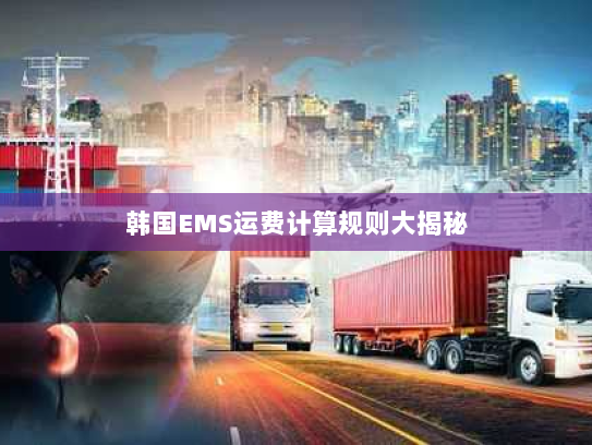 韩国EMS运费计算规则大揭秘