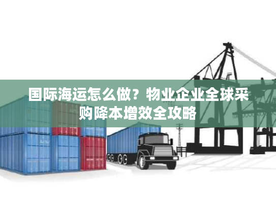 国际海运怎么做？物业企业全球采购降本增效全攻略