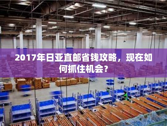 2017年日亚直邮省钱攻略,现在如何抓住机会? 2017年日亚直邮省钱攻略,现在如何抓住机会?