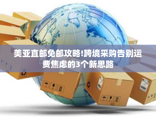 美亚直邮免邮攻略!跨境采购告别运费焦虑的3个新思路