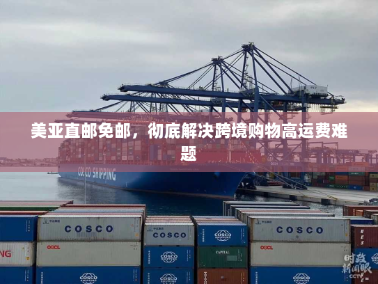 美亚直邮免邮，彻底解决跨境购物高运费难题