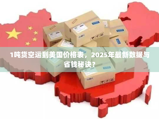 1吨货空运到美国价格表，2025年最新数据与省钱秘诀？