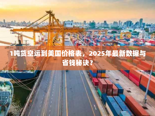 1吨货空运到美国价格表，2025年最新数据与省钱秘诀？