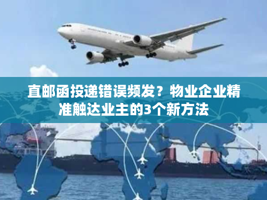 直邮函投递错误频发?物业企业精准触达业主的3个新方法 直邮函投递错误频发?物业企业精准触达业主的3个新方法