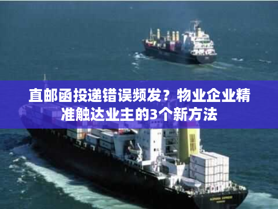 直邮函投递错误频发?物业企业精准触达业主的3个新方法 直邮函投递错误频发?物业企业精准触达业主的3个新方法