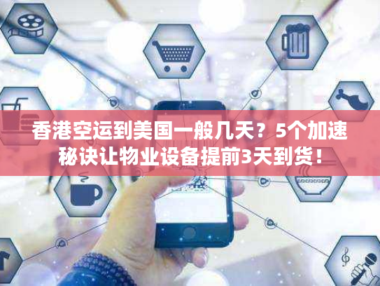 香港空运到美国一般几天？5个加速秘诀让物业设备提前3天到货！