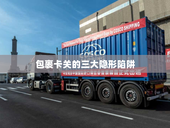 包裹卡关的三大隐形陷阱 包裹卡关的三大隐形陷阱