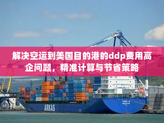 解决空运到美国目的港的ddp费用高企问题，精准计算与节省策略
