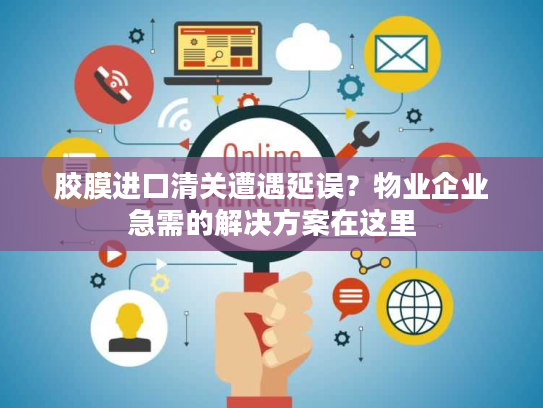 胶膜进口清关遭遇延误？物业企业急需的解决方案在这里