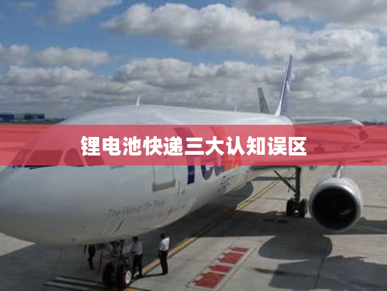 锂电池快递三大认知误区