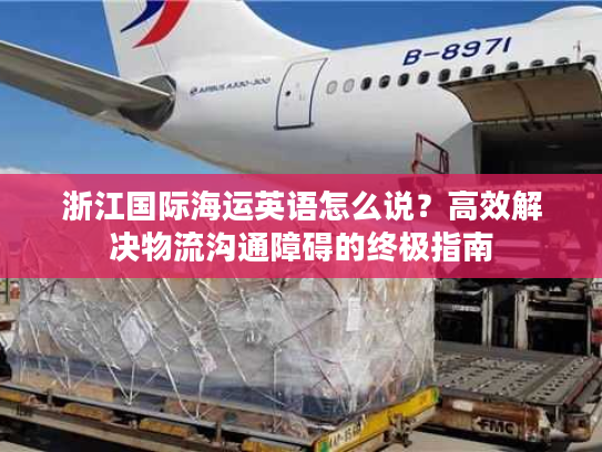 浙江国际海运英语怎么说?高效解决物流沟通障碍的终极指南 浙江国际海运英语怎么说?高效解决物流沟通障碍的终极指南