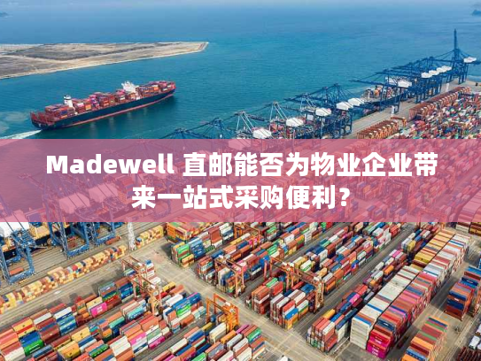 Madewell 直邮能否为物业企业带来一站式采购便利？