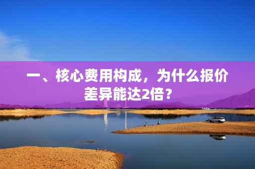 一、核心费用构成，为什么报价差异能达2倍？