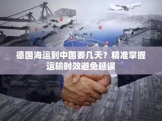 德国海运到中国要几天？精准掌握运输时效避免延误