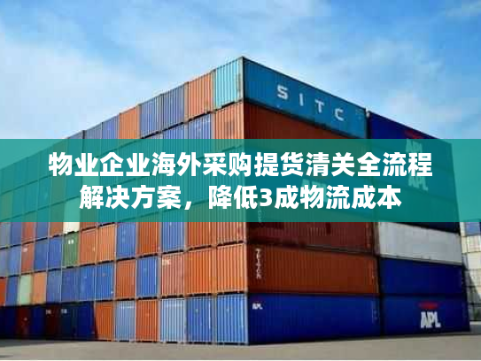 物业企业海外采购提货清关全流程解决方案，降低3成物流成本