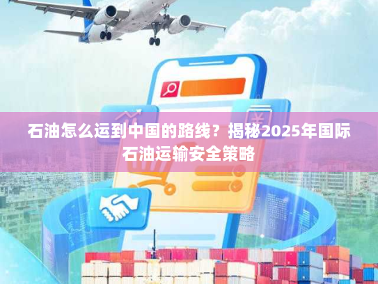 石油怎么运到中国的路线？揭秘2025年国际石油运输安全策略