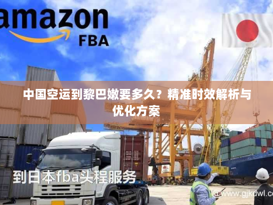 中国空运到黎巴嫩要多久？精准时效解析与优化方案