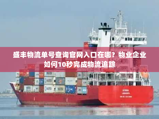 盛丰物流单号查询官网入口在哪？物业企业如何10秒完成物流追踪