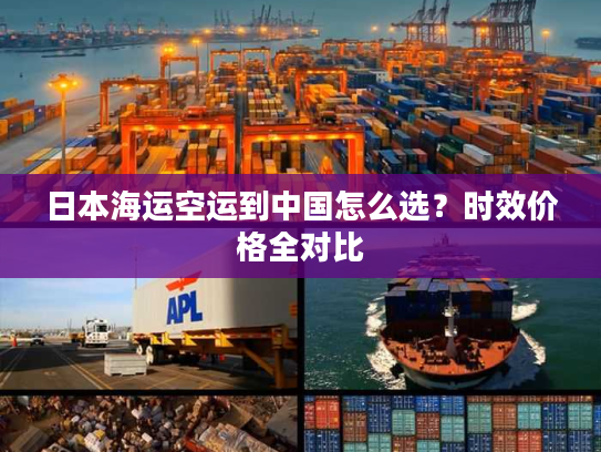 日本海运空运到中国怎么选？时效价格全对比