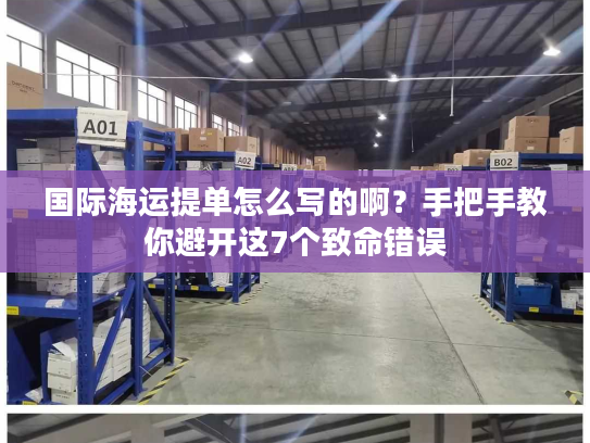 国际海运提单怎么写的啊？手把手教你避开这7个致命错误