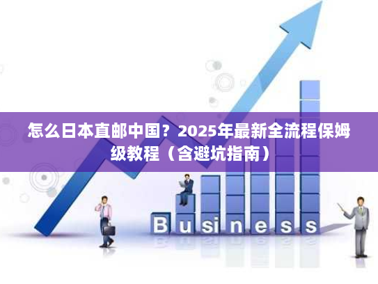 怎么日本直邮中国？2025年最新全流程保姆级教程（含避坑指南）