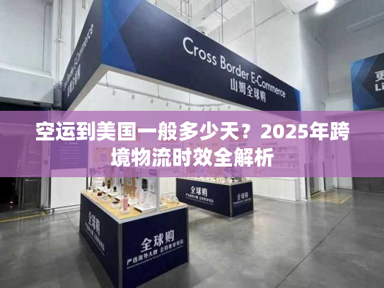 空运到美国一般多少天？2025年跨境物流时效全解析
