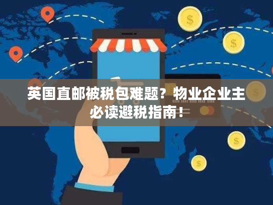 英国直邮被税包难题？物业企业主必读避税指南！