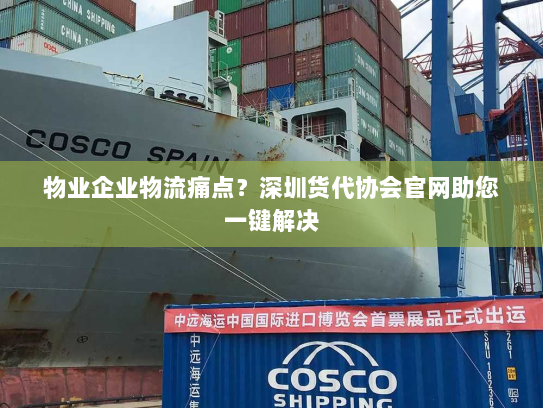 物业企业物流痛点？深圳货代协会官网助您一键解决