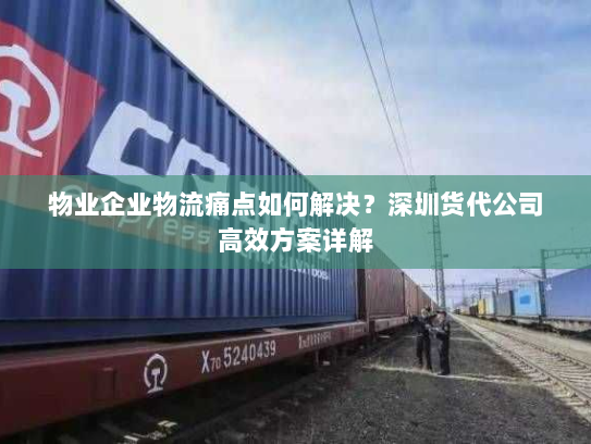 物业企业物流痛点如何解决?深圳货代公司高效方案详解 物业企业物流痛点如何解决?深圳货代公司高效方案详解