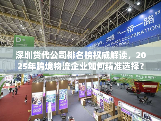 深圳货代公司排名榜权威解读，2025年跨境物流企业如何精准选择？
