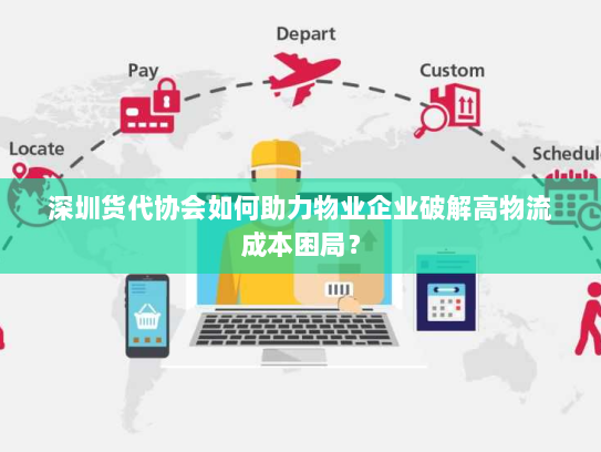 深圳货代协会如何助力物业企业破解高物流成本困局? 深圳货代协会如何助力物业企业破解高物流成本困局?