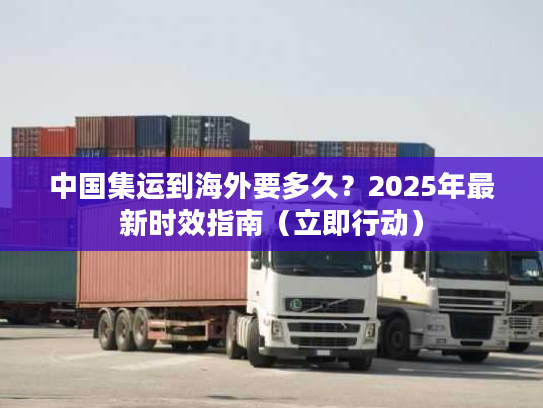 中国集运到海外要多久?2025年最新时效指南(立即行动) 中国集运到海外要多久?2025年最新时效指南(立即行动)
