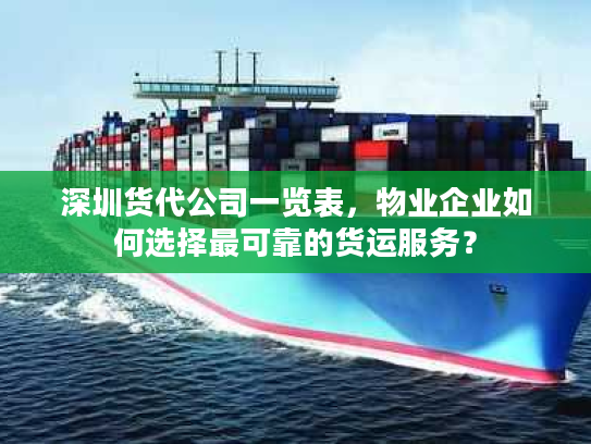 深圳货代公司一览表，物业企业如何选择最可靠的货运服务？