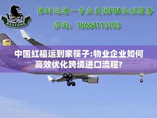 中国红福运到家筷子:物业企业如何高效优化跨境进口流程?