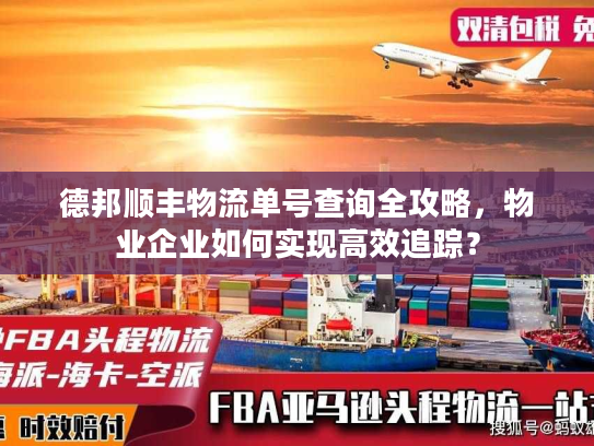 德邦顺丰物流单号查询全攻略，物业企业如何实现高效追踪？