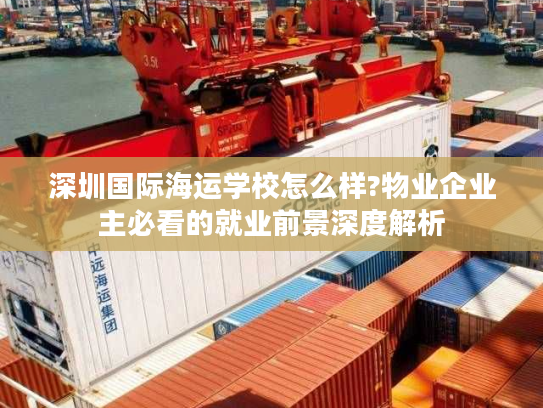 深圳国际海运学校怎么样?物业企业主必看的就业前景深度解析