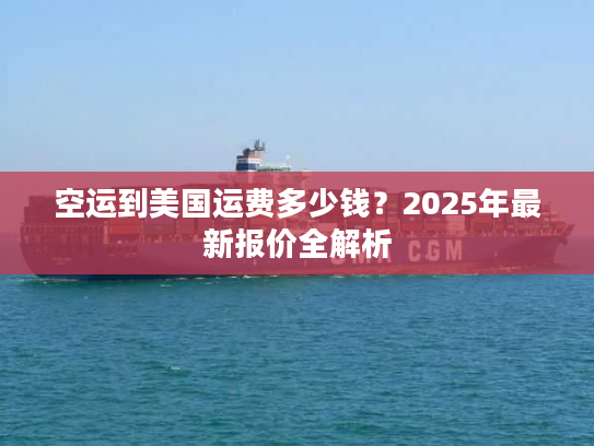 空运到美国运费多少钱？2025年最新报价全解析
