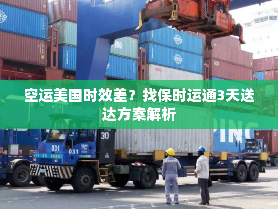 空运美国时效差？找保时运通3天送达方案解析
