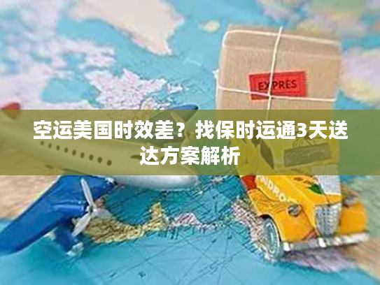 空运美国时效差？找保时运通3天送达方案解析