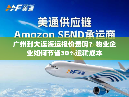广州到大连海运报价贵吗？物业企业如何节省30%运输成本