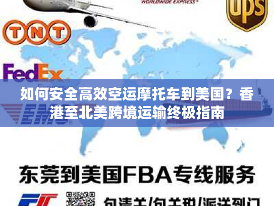 如何安全高效空运摩托车到美国？香港至北美跨境运输终极指南