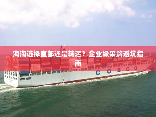 海淘选择直邮还是转运？企业级采购避坑指南