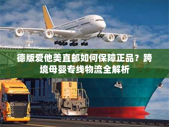 德版爱他美直邮如何保障正品？跨境母婴专线物流全解析