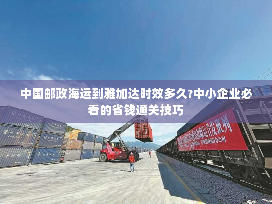 中国邮政海运到雅加达时效多久?中小企业必看的省钱通关技巧